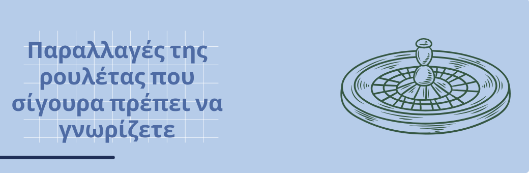 Παραλλαγές της ρουλέτας που σίγουρα πρέπει να γνωρίζετε